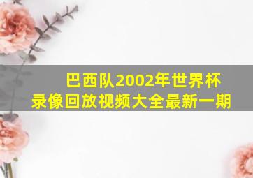 巴西队2002年世界杯录像回放视频大全最新一期