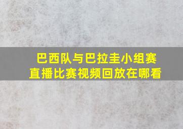 巴西队与巴拉圭小组赛直播比赛视频回放在哪看