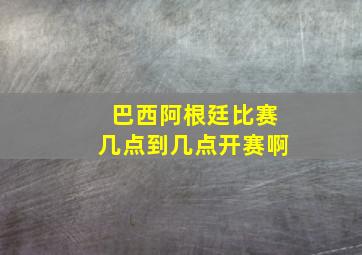 巴西阿根廷比赛几点到几点开赛啊