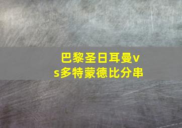 巴黎圣日耳曼vs多特蒙德比分串