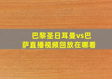 巴黎圣日耳曼vs巴萨直播视频回放在哪看