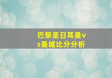 巴黎圣日耳曼vs曼城比分分析