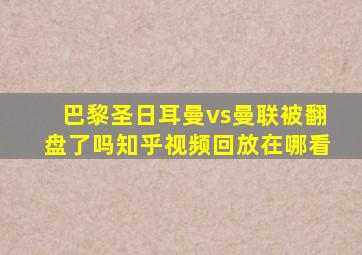 巴黎圣日耳曼vs曼联被翻盘了吗知乎视频回放在哪看