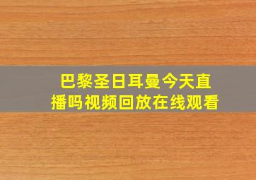 巴黎圣日耳曼今天直播吗视频回放在线观看