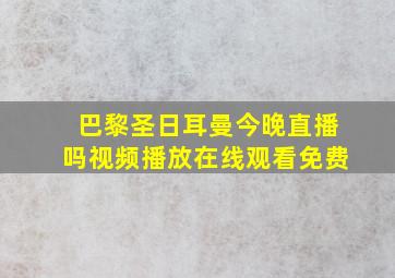 巴黎圣日耳曼今晚直播吗视频播放在线观看免费