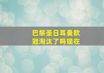 巴黎圣日耳曼欧冠淘汰了吗现在