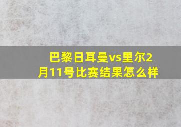 巴黎日耳曼vs里尔2月11号比赛结果怎么样