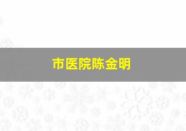 市医院陈金明