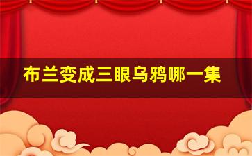 布兰变成三眼乌鸦哪一集