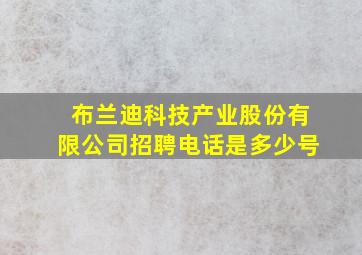 布兰迪科技产业股份有限公司招聘电话是多少号