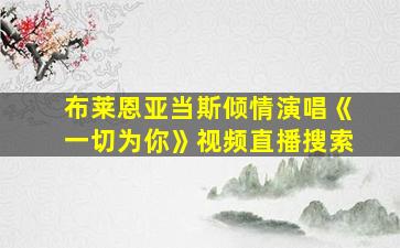 布莱恩亚当斯倾情演唱《一切为你》视频直播搜索