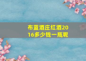 布蓝酒庄红酒2016多少钱一瓶呢