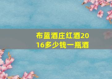 布蓝酒庄红酒2016多少钱一瓶酒