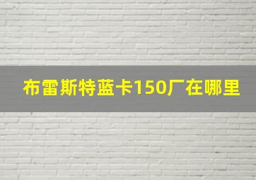 布雷斯特蓝卡150厂在哪里