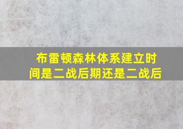 布雷顿森林体系建立时间是二战后期还是二战后