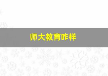 师大教育咋样