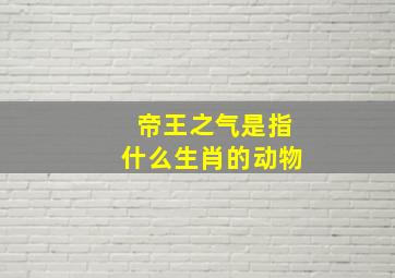 帝王之气是指什么生肖的动物