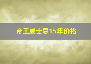 帝王威士忌15年价格