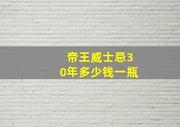 帝王威士忌30年多少钱一瓶