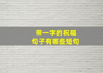 带一字的祝福句子有哪些短句