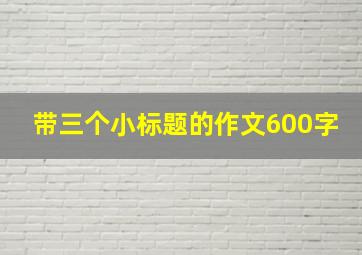 带三个小标题的作文600字