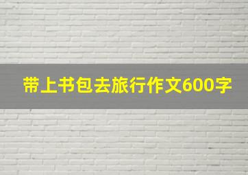 带上书包去旅行作文600字