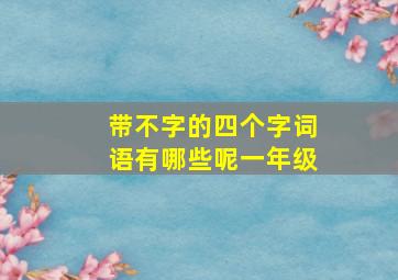 带不字的四个字词语有哪些呢一年级