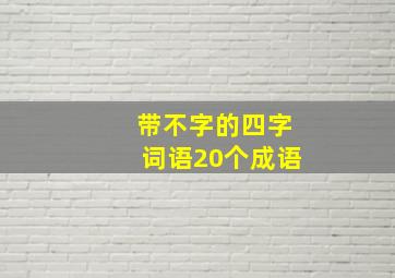 带不字的四字词语20个成语