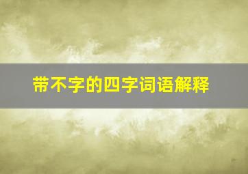 带不字的四字词语解释