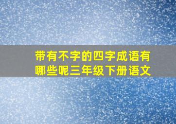 带有不字的四字成语有哪些呢三年级下册语文