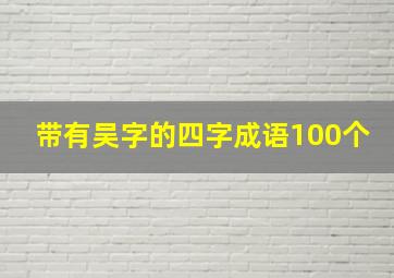 带有吴字的四字成语100个