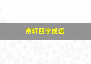 带轩四字成语