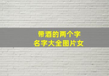 带酒的两个字名字大全图片女