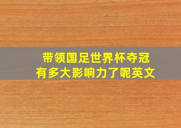 带领国足世界杯夺冠有多大影响力了呢英文