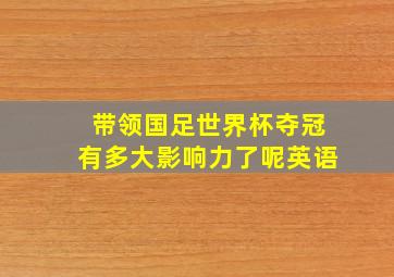 带领国足世界杯夺冠有多大影响力了呢英语