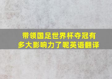 带领国足世界杯夺冠有多大影响力了呢英语翻译