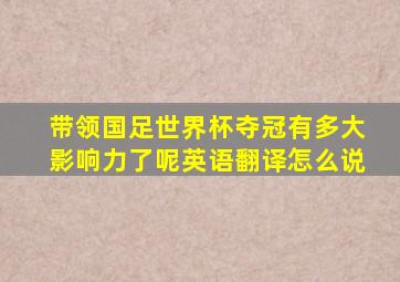 带领国足世界杯夺冠有多大影响力了呢英语翻译怎么说