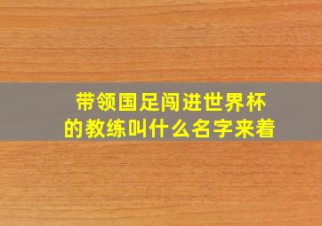 带领国足闯进世界杯的教练叫什么名字来着