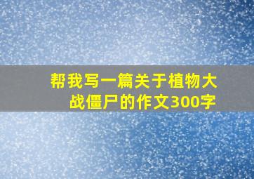 帮我写一篇关于植物大战僵尸的作文300字