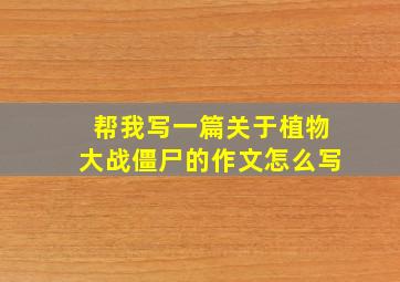 帮我写一篇关于植物大战僵尸的作文怎么写