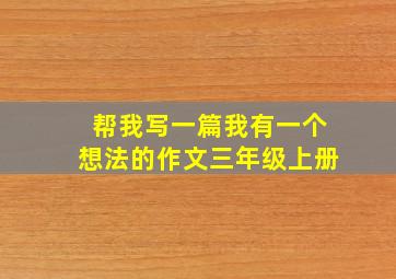 帮我写一篇我有一个想法的作文三年级上册