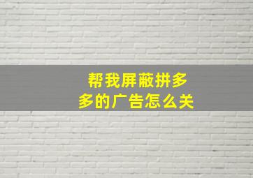 帮我屏蔽拼多多的广告怎么关