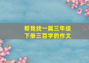 帮我找一篇三年级下册三百字的作文