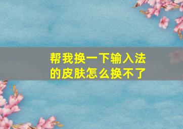 帮我换一下输入法的皮肤怎么换不了