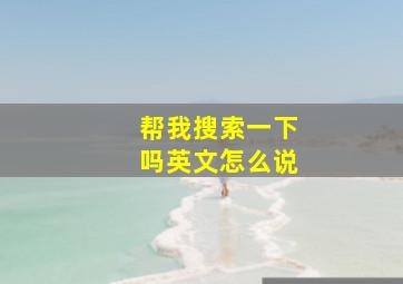 帮我搜索一下吗英文怎么说