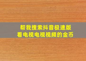 帮我搜索抖音极速版看电视电视视频的金币