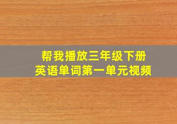 帮我播放三年级下册英语单词第一单元视频