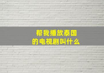 帮我播放泰国的电视剧叫什么