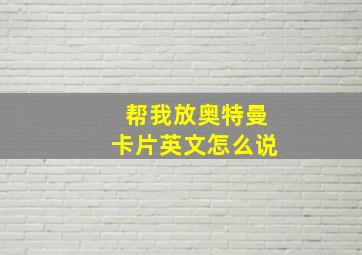 帮我放奥特曼卡片英文怎么说