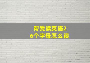 帮我读英语26个字母怎么读